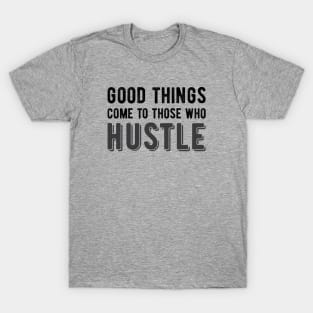 Good Things Come to Those Who Hustle T-Shirt